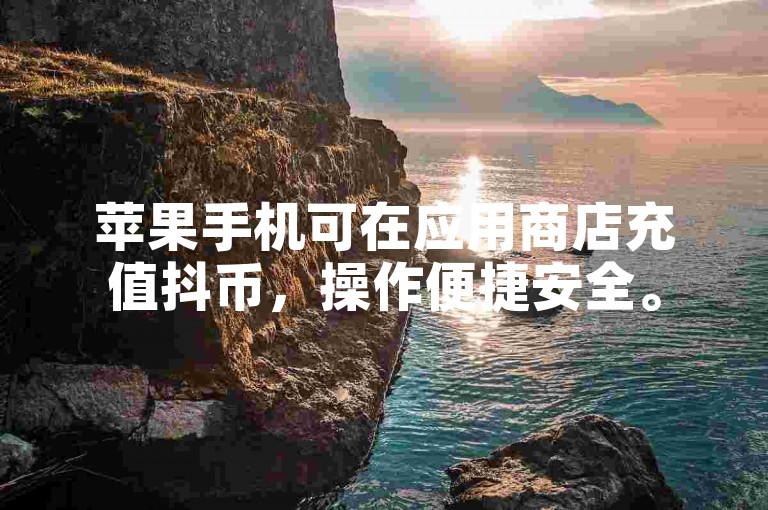 苹果手机可在应用商店充值抖币，操作便捷安全。
