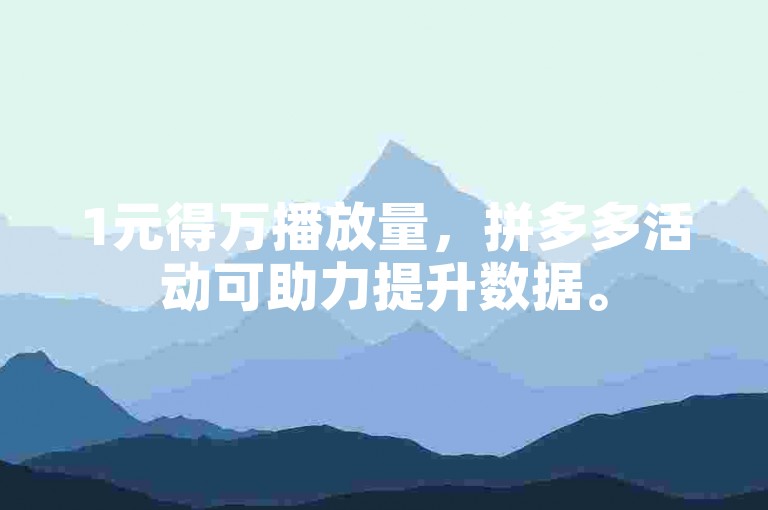 1元得万播放量，拼多多活动可助力提升数据。