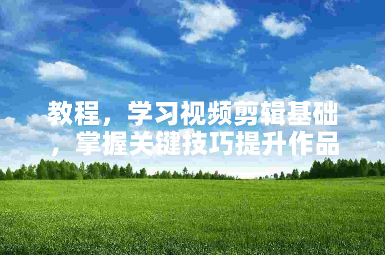 教程，学习视频剪辑基础，掌握关键技巧提升作品质量。