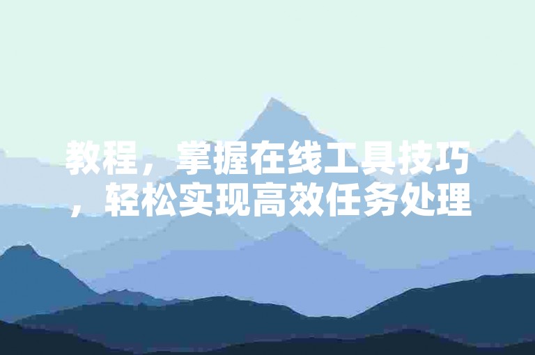 教程，掌握在线工具技巧，轻松实现高效任务处理。