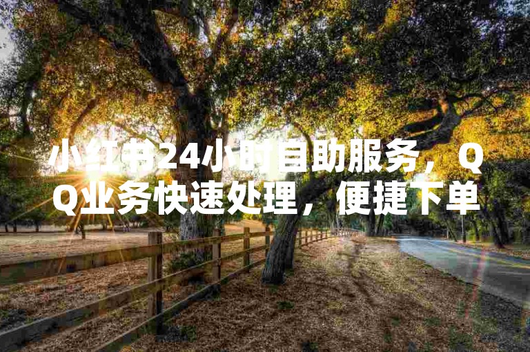小红书24小时自助服务，QQ业务快速处理，便捷下单平台。