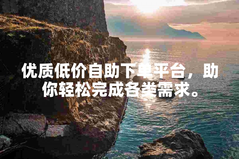 优质低价自助下单平台，助你轻松完成各类需求。