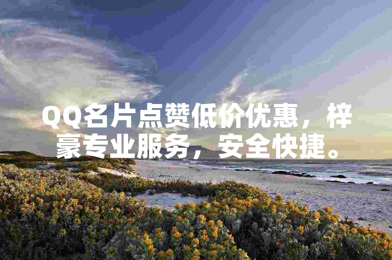 QQ名片点赞低价优惠，梓豪专业服务，安全快捷。