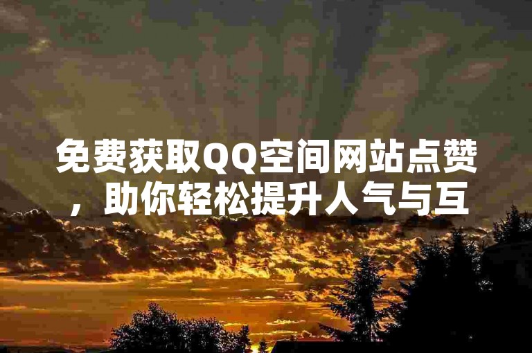 免费获取QQ空间网站点赞，助你轻松提升人气与互动。