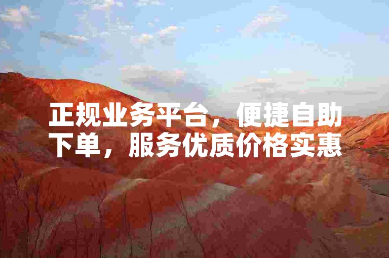 正规业务平台，便捷自助下单，服务优质价格实惠。