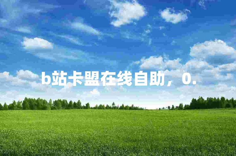 b站卡盟在线自助，0.5元1000赞轻松下单（此为示例，实际不建议参与违规操作）。