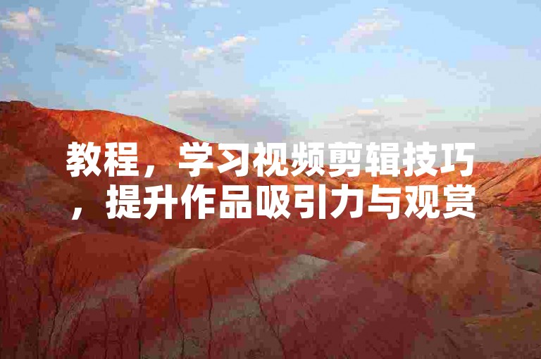 教程，学习视频剪辑技巧，提升作品吸引力与观赏性。
