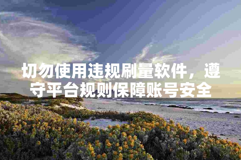 切勿使用违规刷量软件，遵守平台规则保障账号安全。