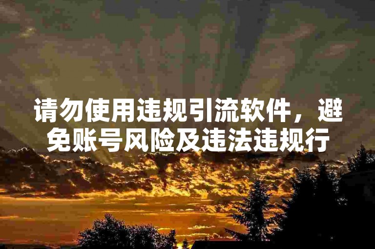 请勿使用违规引流软件，避免账号风险及违法违规行为。