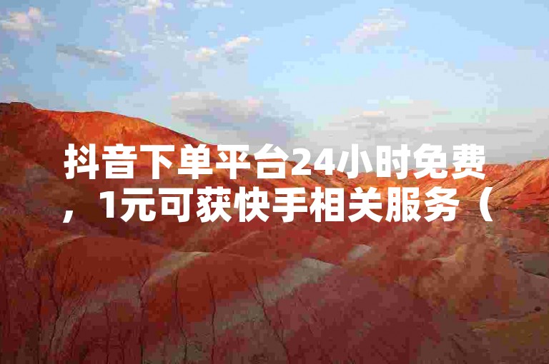 抖音下单平台24小时免费，1元可获快手相关服务（非违规）。