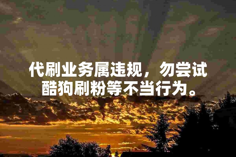 代刷业务属违规，勿尝试酷狗刷粉等不当行为。
