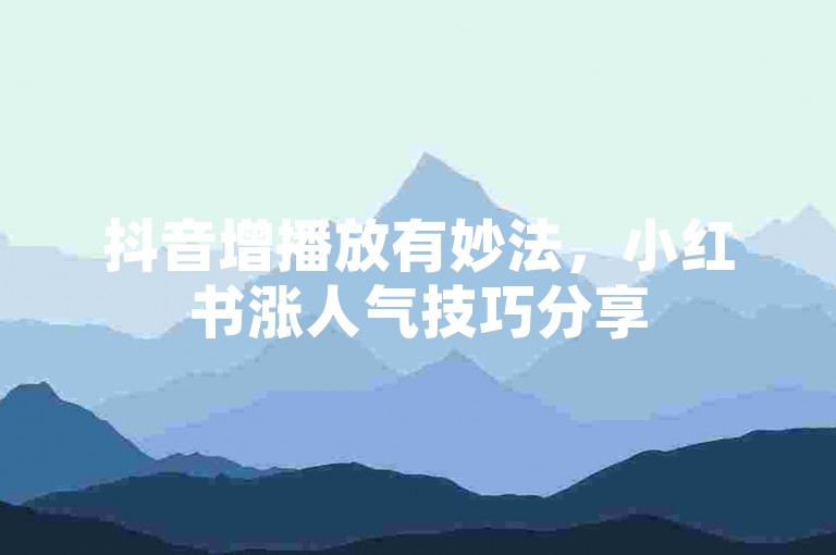抖音增播放有妙法，小红书涨人气技巧分享