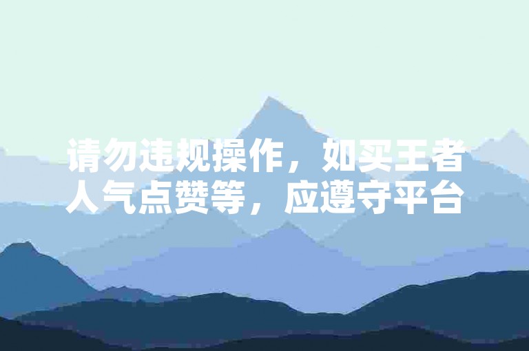 请勿违规操作，如买王者人气点赞等，应遵守平台规则。