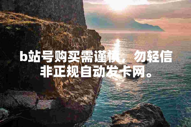 b站号购买需谨慎，勿轻信非正规自动发卡网。