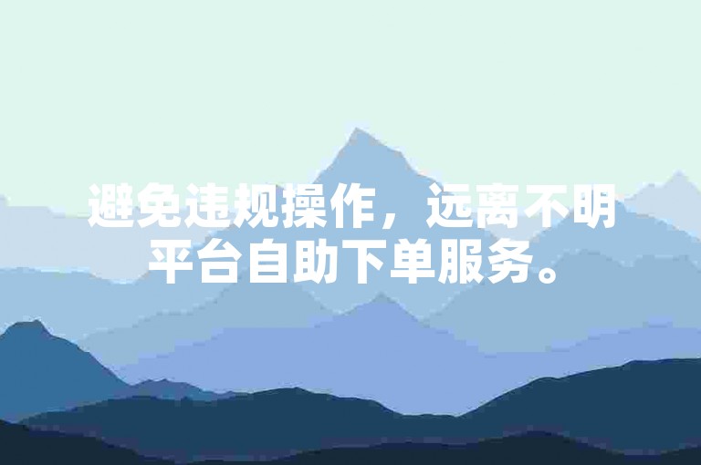 避免违规操作，远离不明平台自助下单服务。