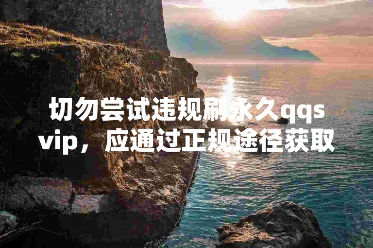 切勿尝试违规刷永久qqsvip，应通过正规途径获取会员服务。