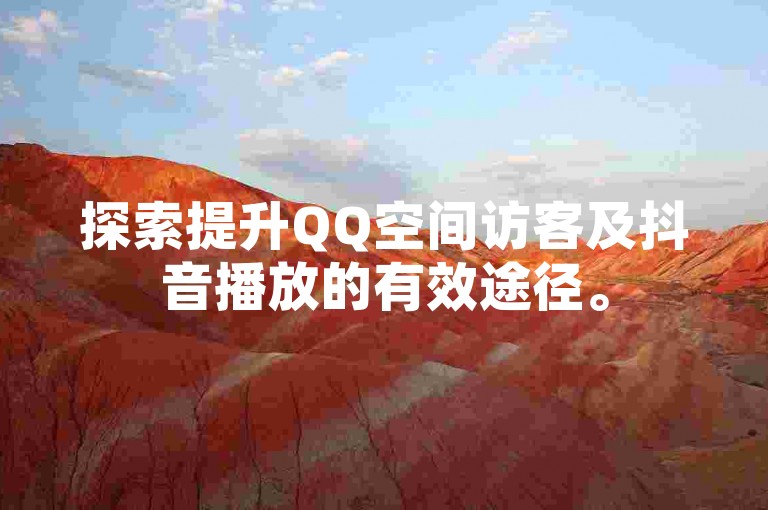 探索提升QQ空间访客及抖音播放的有效途径。