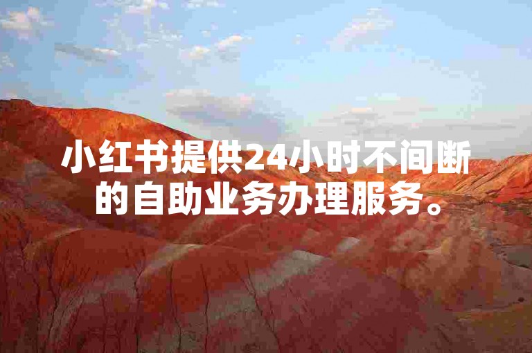 小红书提供24小时不间断的自助业务办理服务。