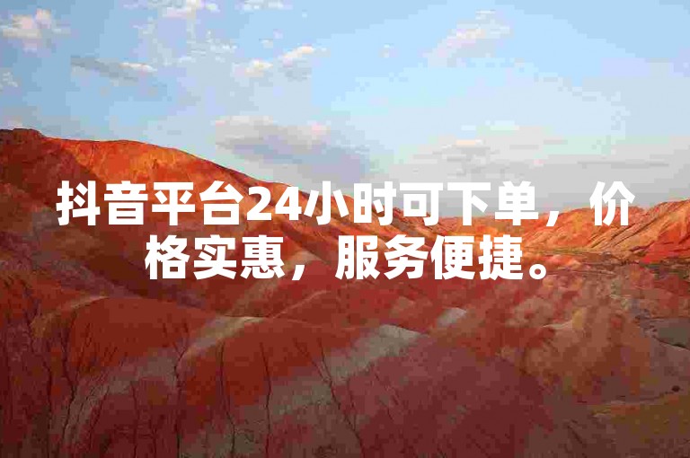 抖音平台24小时可下单，价格实惠，服务便捷。