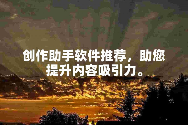 创作助手软件推荐，助您提升内容吸引力。