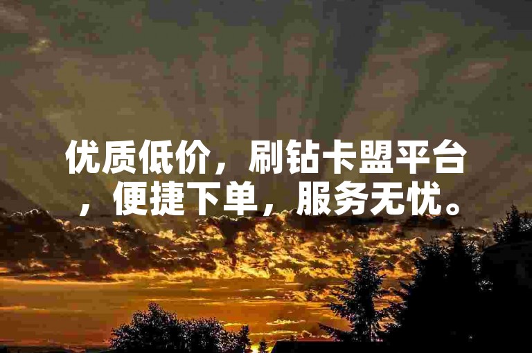 优质低价，刷钻卡盟平台，便捷下单，服务无忧。