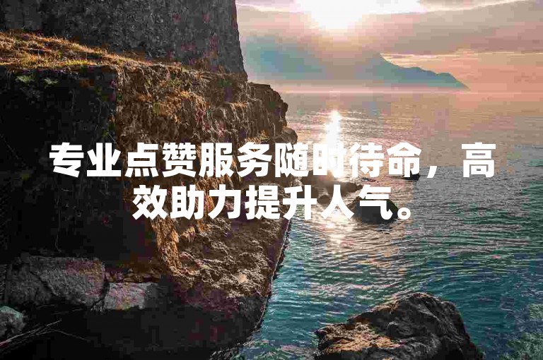 专业点赞服务随时待命，高效助力提升人气。