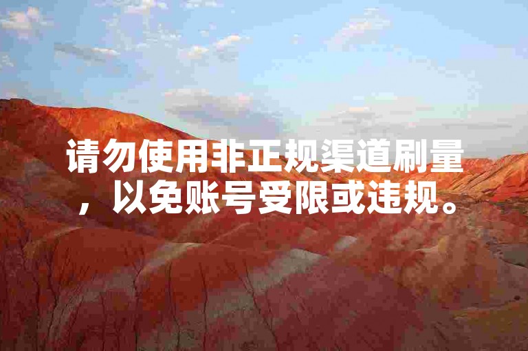 请勿使用非正规渠道刷量，以免账号受限或违规。