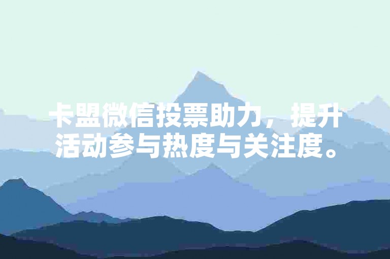 卡盟微信投票助力，提升活动参与热度与关注度。