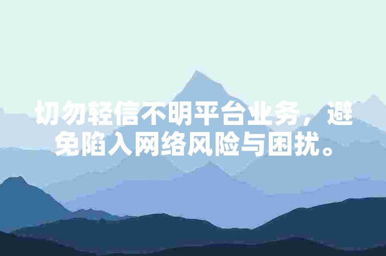 切勿轻信不明平台业务，避免陷入网络风险与困扰。