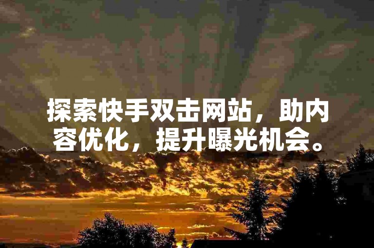 探索快手双击网站，助内容优化，提升曝光机会。