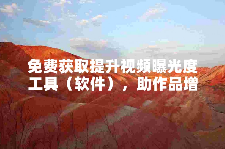 免费获取提升视频曝光度工具（软件），助作品增播放量。