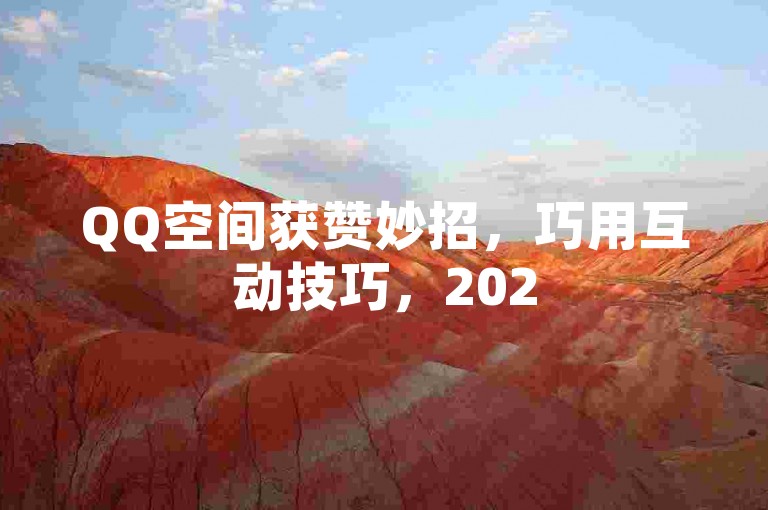 QQ空间获赞妙招，巧用互动技巧，2025轻松涨点赞量！