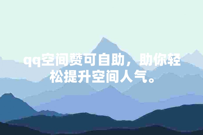 qq空间赞可自助，助你轻松提升空间人气。