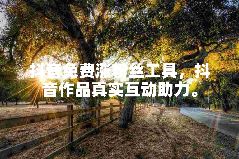 抖音免费涨粉丝工具，抖音作品真实互动助力。