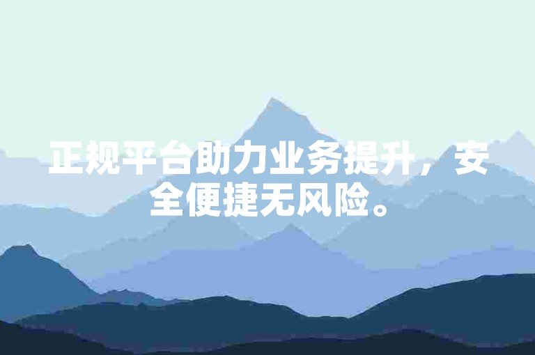 正规平台助力业务提升，安全便捷无风险。