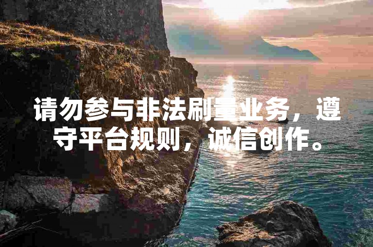 请勿参与非法刷量业务，遵守平台规则，诚信创作。