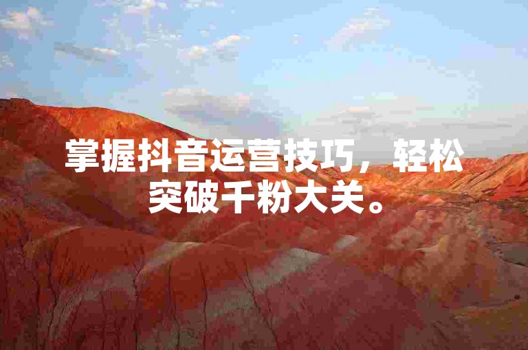 掌握抖音运营技巧，轻松突破千粉大关。