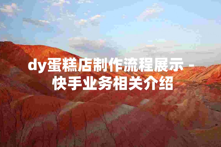dy蛋糕店制作流程展示 - 快手业务相关介绍