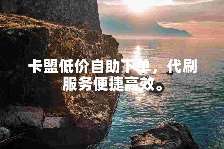 卡盟低价自助下单，代刷服务便捷高效。