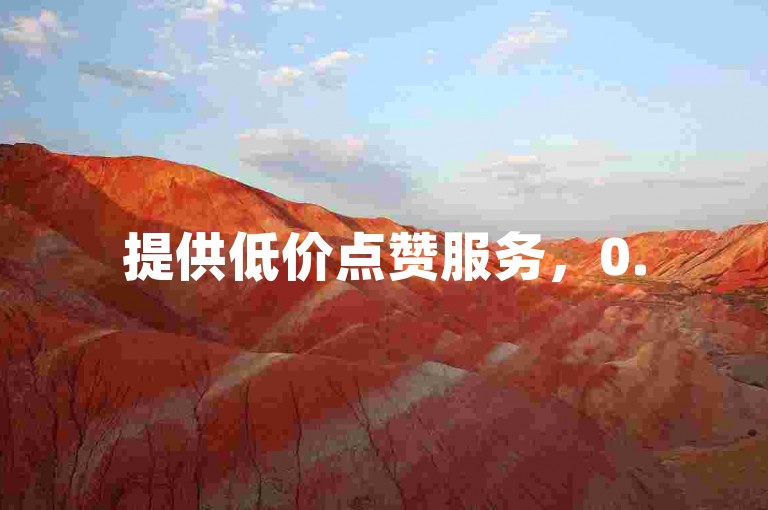 提供低价点赞服务，0.5元可得1000赞，自助下单超便捷。