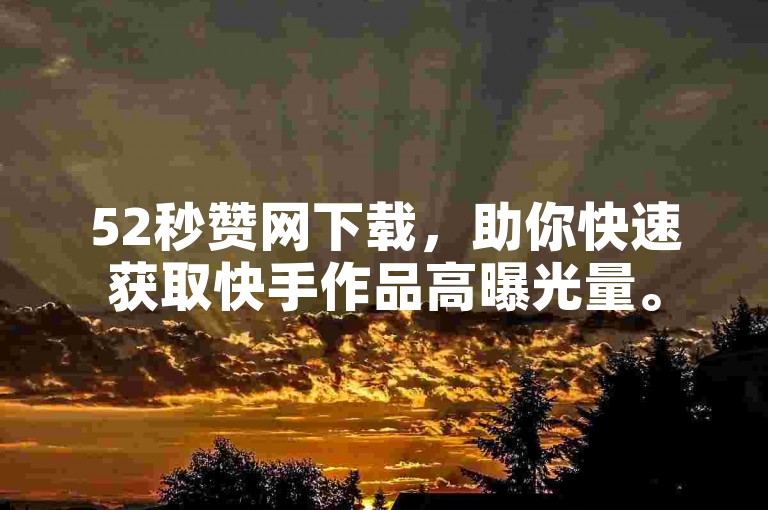 52秒赞网下载，助你快速获取快手作品高曝光量。