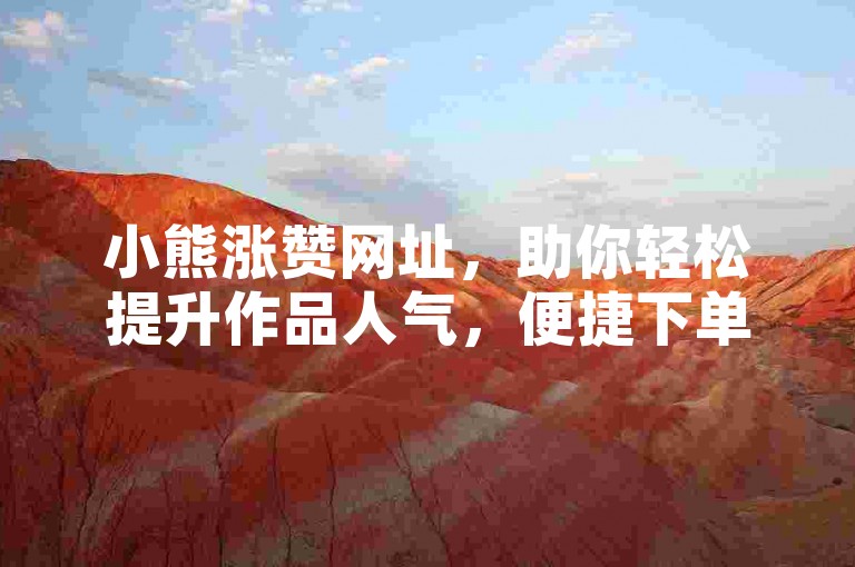 小熊涨赞网址，助你轻松提升作品人气，便捷下单。