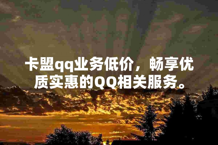 卡盟qq业务低价，畅享优质实惠的QQ相关服务。