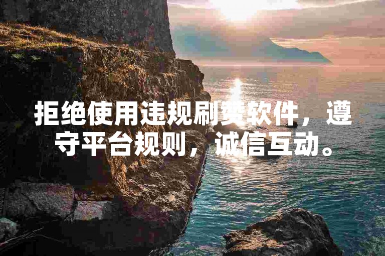 拒绝使用违规刷赞软件，遵守平台规则，诚信互动。