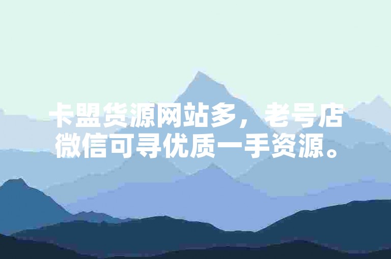 卡盟货源网站多，老号店微信可寻优质一手资源。