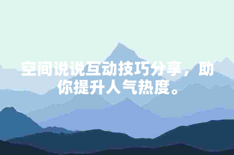 空间说说互动技巧分享，助你提升人气热度。