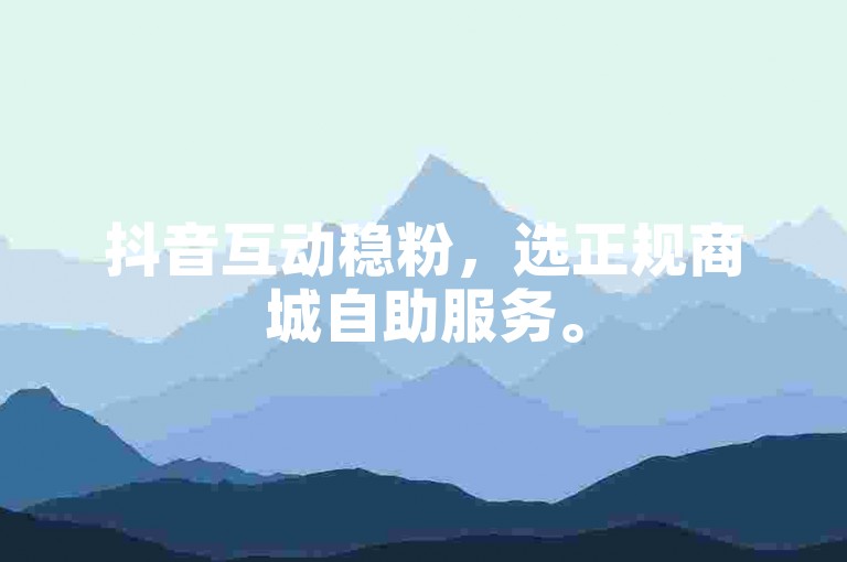 抖音互动稳粉，选正规商城自助服务。