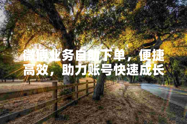 微博业务自助下单，便捷高效，助力账号快速成长。