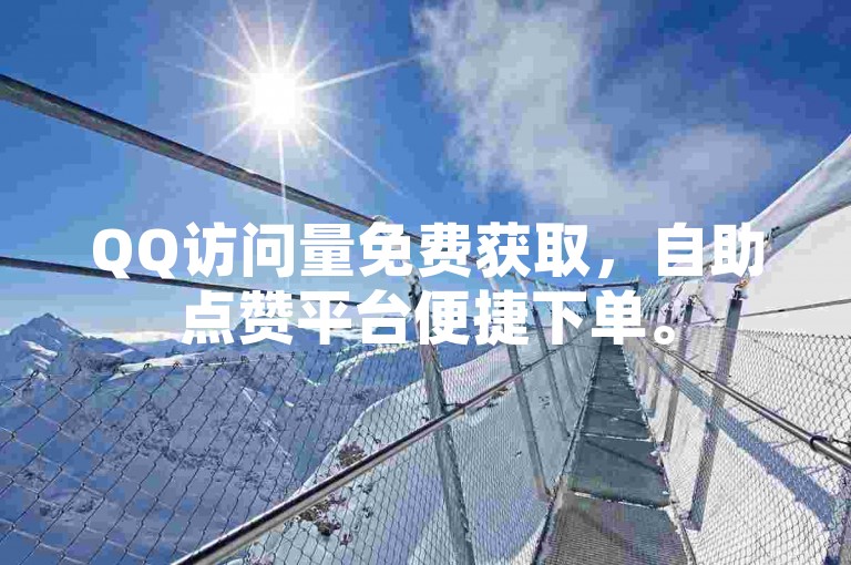 QQ访问量免费获取，自助点赞平台便捷下单。