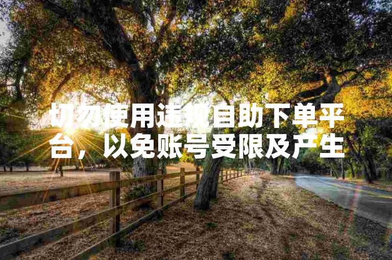 切勿使用违规自助下单平台，以免账号受限及产生风险。